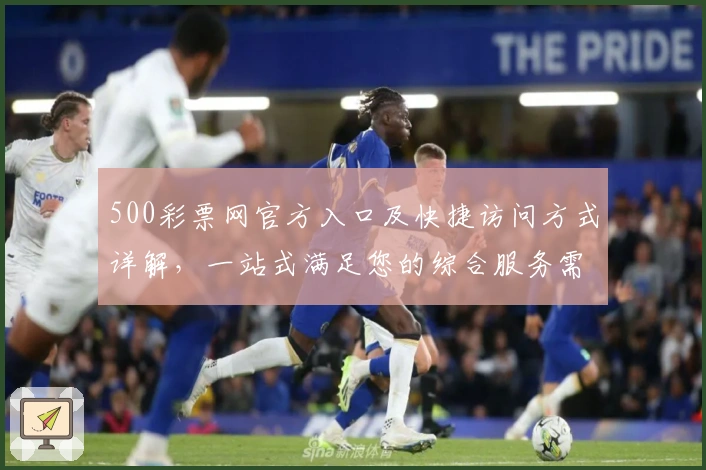 500彩票网官方入口及快捷访问方式详解，一站式满足您的综合服务需求