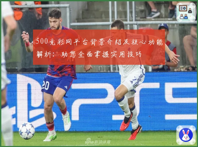 500竞彩网平台背景介绍及核心功能解析：助您全面掌握实用技巧