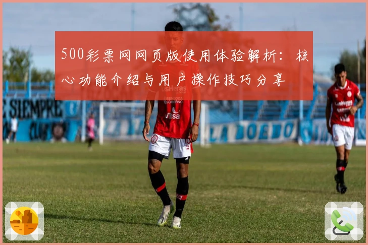 500彩票网网页版使用体验解析：核心功能介绍与用户操作技巧分享