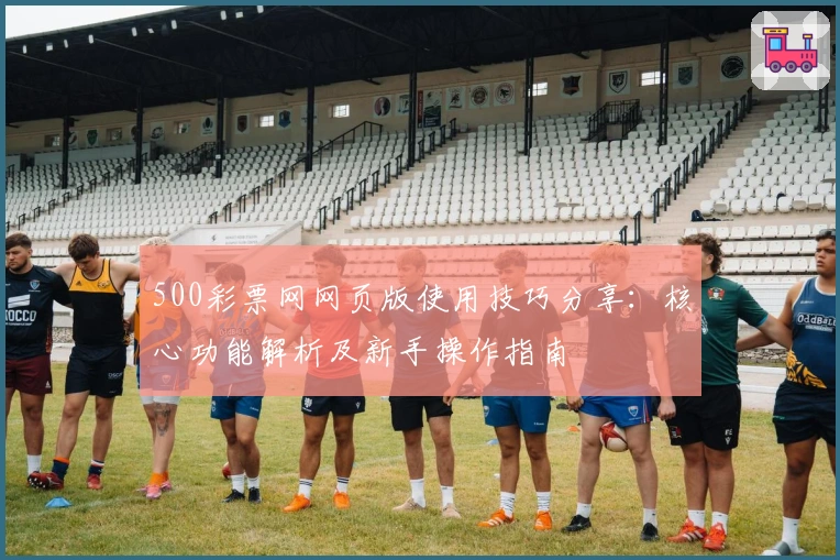 500彩票网网页版使用技巧分享：核心功能解析及新手操作指南