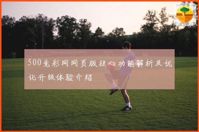 500竞彩网网页版核心功能解析及优化升级体验介绍