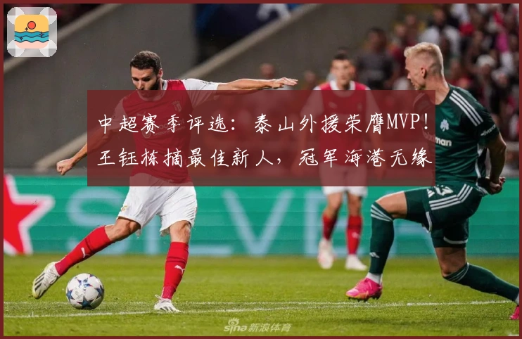 中超赛季评选：泰山外援荣膺MVP！王钰栋摘最佳新人，冠军海港无缘奖项