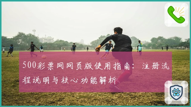 500彩票网网页版使用指南：注册流程说明与核心功能解析