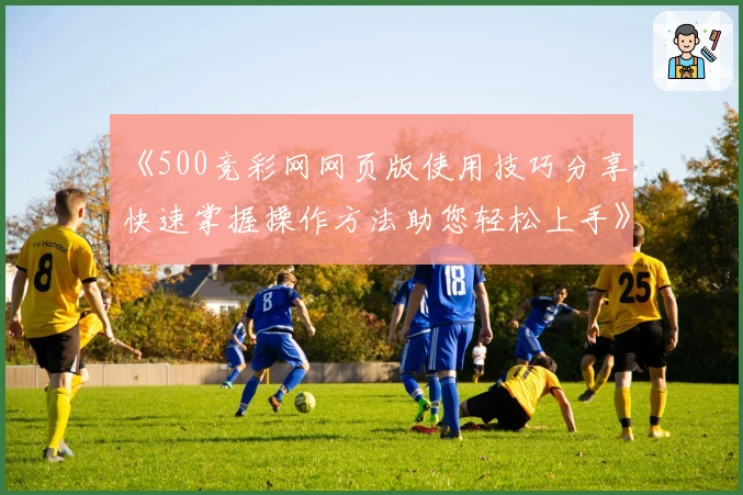 《500竞彩网网页版使用技巧分享：快速掌握操作方法助您轻松上手》