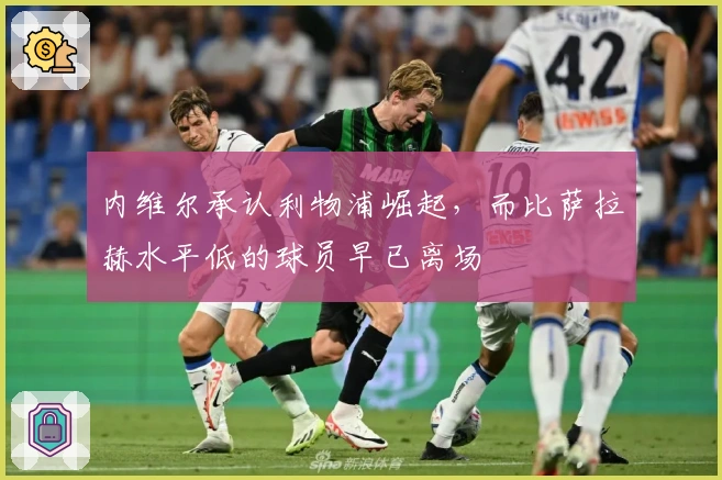 内维尔承认利物浦崛起，而比萨拉赫水平低的球员早已离场