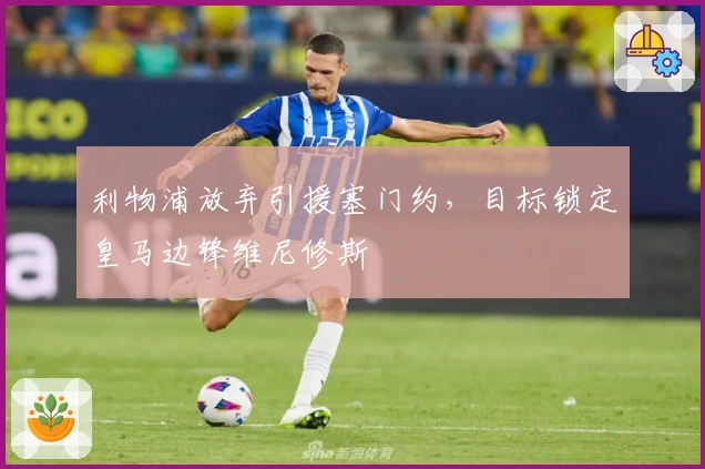 利物浦放弃引援塞门约，目标锁定皇马边锋维尼修斯