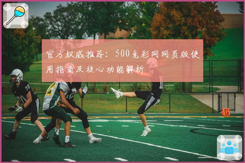 官方权威推荐：500竞彩网网页版使用指南及核心功能解析