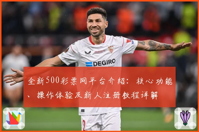 全新500彩票网平台介绍：核心功能、操作体验及新人注册教程详解
