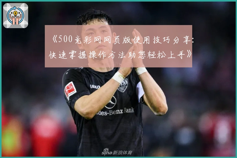 《500竞彩网网页版使用技巧分享：快速掌握操作方法助您轻松上手》