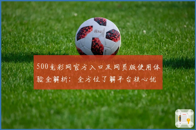 500竞彩网官方入口及网页版使用体验全解析：全方位了解平台核心优势与实用功能