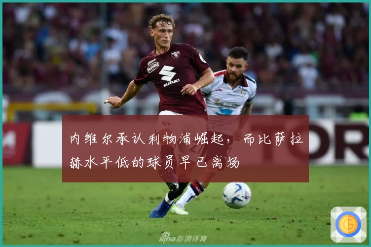 内维尔承认利物浦崛起，而比萨拉赫水平低的球员早已离场