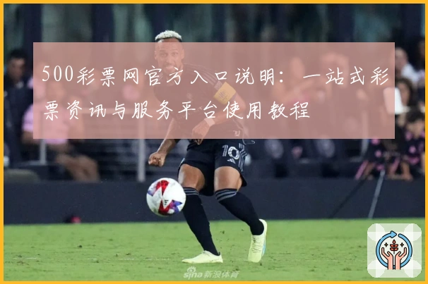 500彩票网官方入口说明：一站式彩票资讯与服务平台使用教程
