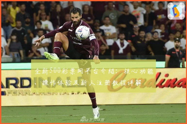 全新500彩票网平台介绍：核心功能、操作体验及新人注册教程详解