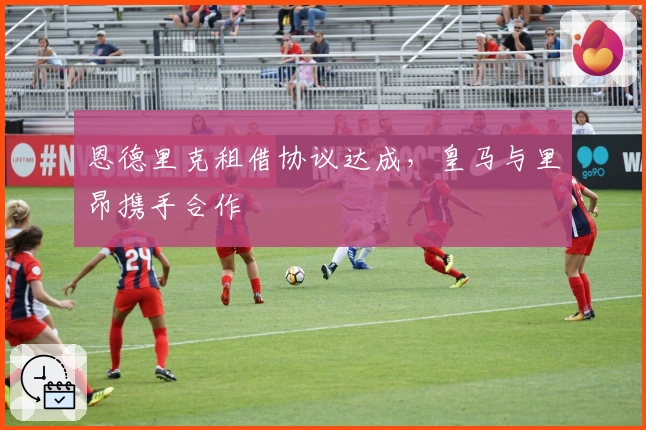 恩德里克租借协议达成，皇马与里昂携手合作