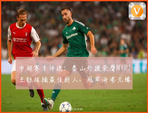中超赛季评选:泰山外援荣膺MVP!王钰栋摘最佳新人,冠军海港无缘奖项