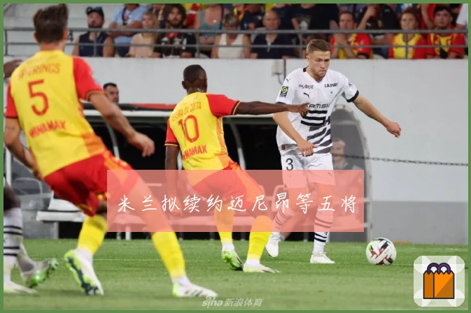 米兰拟续约迈尼昂等五将