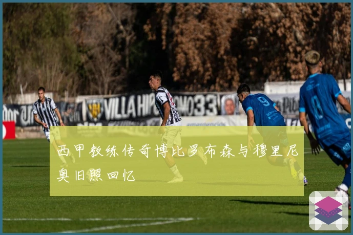 西甲教练传奇博比罗布森与穆里尼奥旧照回忆