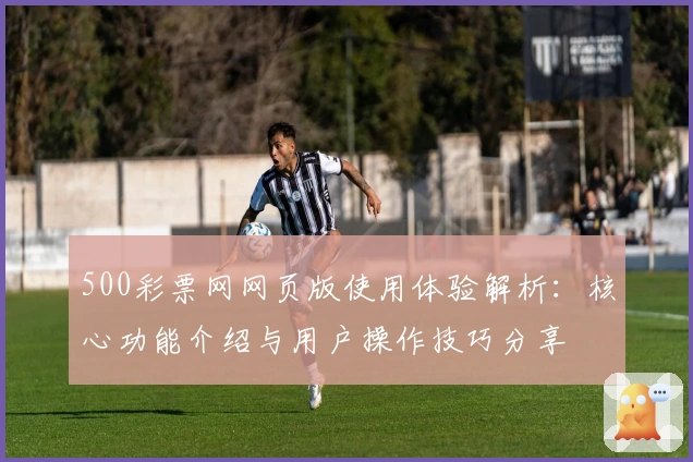 500彩票网网页版使用体验解析：核心功能介绍与用户操作技巧分享